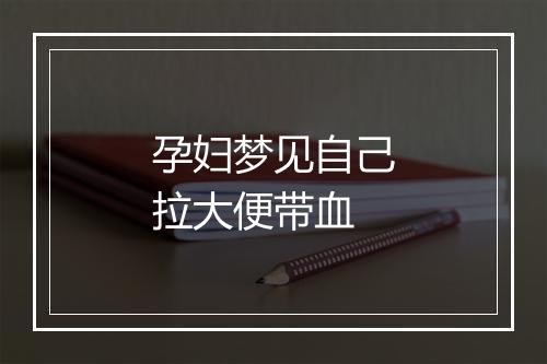 孕妇梦见自己拉大便带血