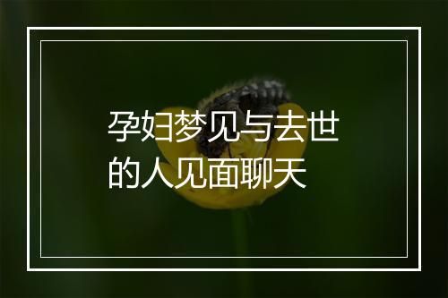 孕妇梦见与去世的人见面聊天