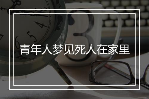 青年人梦见死人在家里