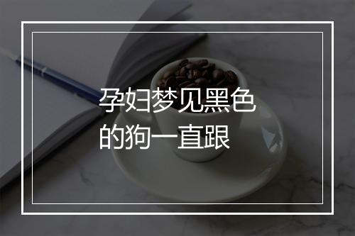 孕妇梦见黑色的狗一直跟