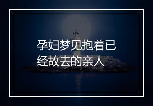 孕妇梦见抱着已经故去的亲人