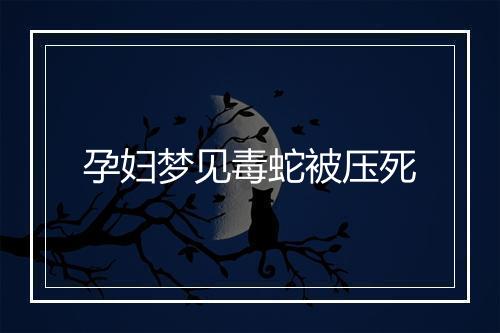 孕妇梦见毒蛇被压死