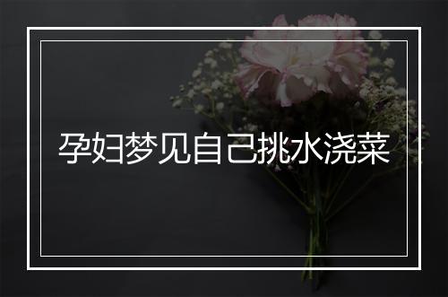 孕妇梦见自己挑水浇菜