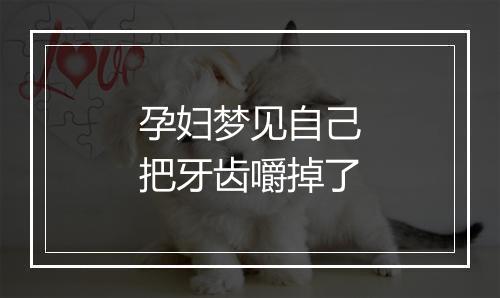 孕妇梦见自己把牙齿嚼掉了