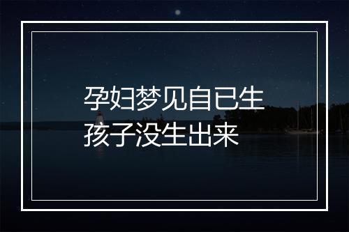 孕妇梦见自已生孩子没生出来