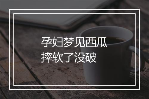 孕妇梦见西瓜摔软了没破