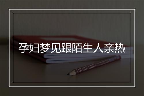 孕妇梦见跟陌生人亲热