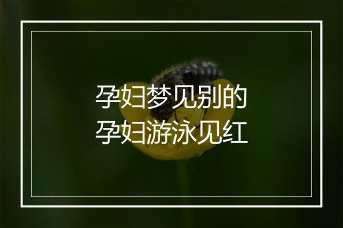 孕妇梦见别的孕妇游泳见红