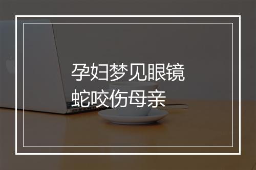 孕妇梦见眼镜蛇咬伤母亲