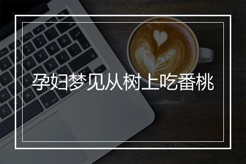 孕妇梦见从树上吃番桃