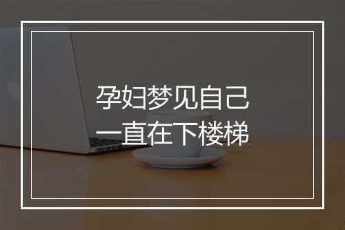 孕妇梦见自己一直在下楼梯