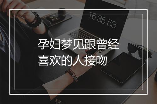 孕妇梦见跟曾经喜欢的人接吻