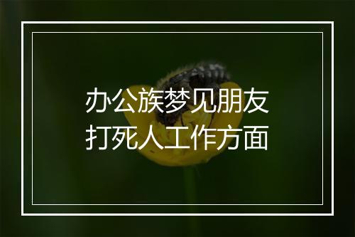 办公族梦见朋友打死人工作方面