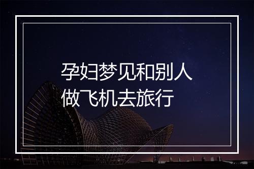 孕妇梦见和别人做飞机去旅行