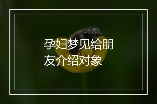 孕妇梦见给朋友介绍对象