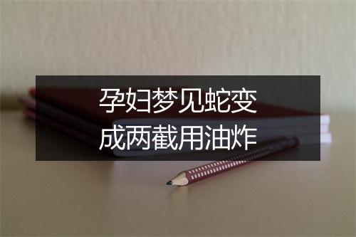 孕妇梦见蛇变成两截用油炸