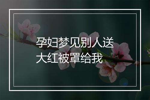 孕妇梦见别人送大红被罩给我