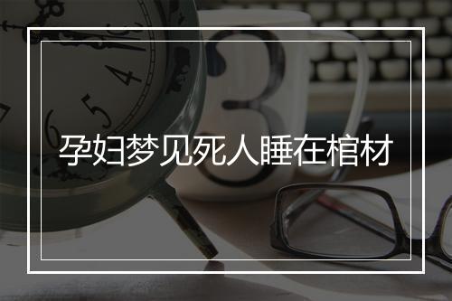 孕妇梦见死人睡在棺材