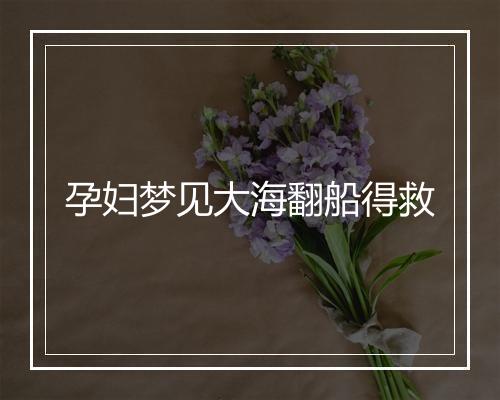 孕妇梦见大海翻船得救