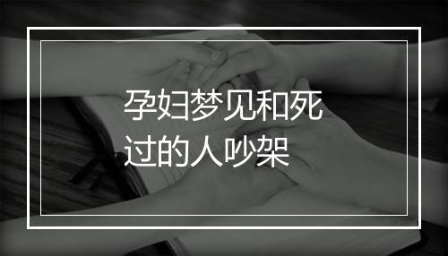 孕妇梦见和死过的人吵架