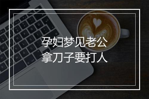 孕妇梦见老公拿刀子要打人