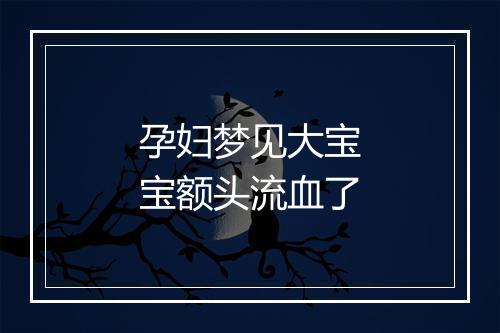 孕妇梦见大宝宝额头流血了