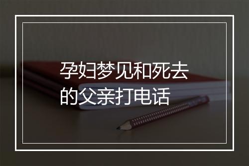 孕妇梦见和死去的父亲打电话