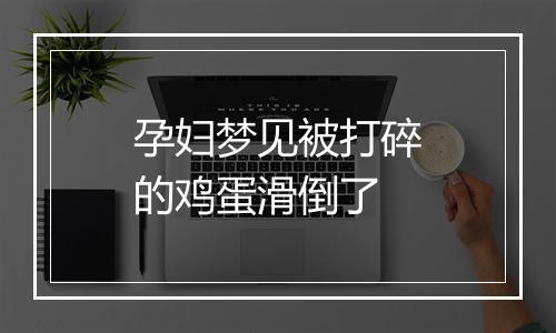 孕妇梦见被打碎的鸡蛋滑倒了