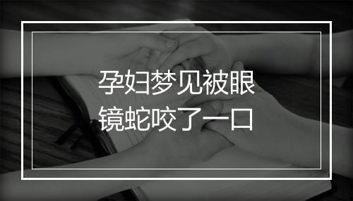 孕妇梦见被眼镜蛇咬了一口