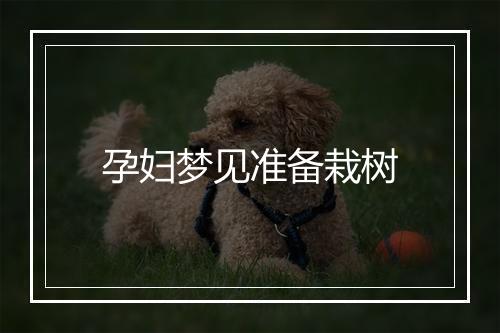 孕妇梦见准备栽树