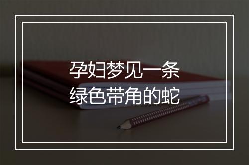 孕妇梦见一条绿色带角的蛇