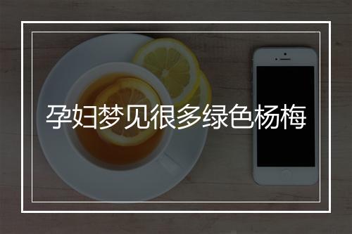 孕妇梦见很多绿色杨梅