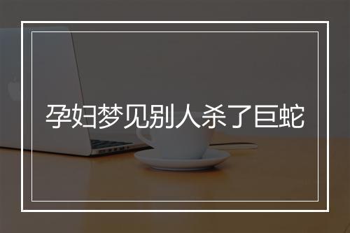 孕妇梦见别人杀了巨蛇