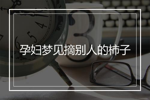 孕妇梦见摘别人的柿子