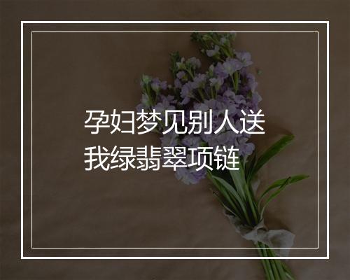 孕妇梦见别人送我绿翡翠项链