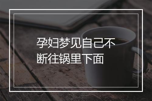 孕妇梦见自己不断往锅里下面