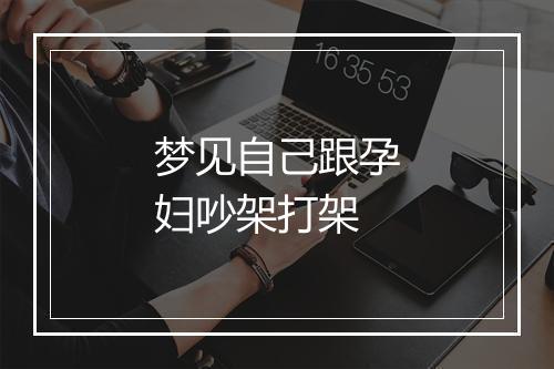 梦见自己跟孕妇吵架打架