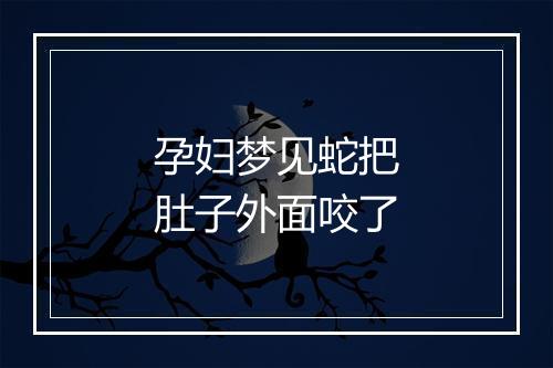 孕妇梦见蛇把肚子外面咬了