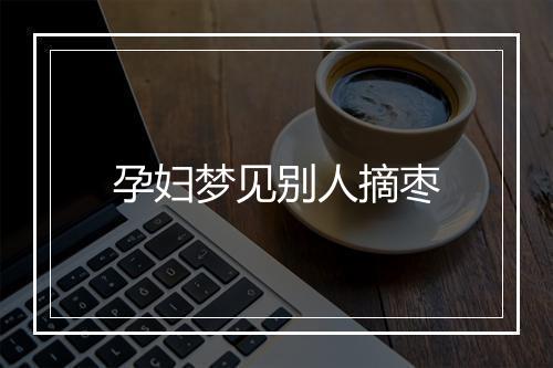 孕妇梦见别人摘枣