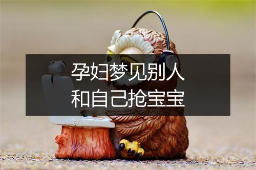 孕妇梦见别人和自己抢宝宝