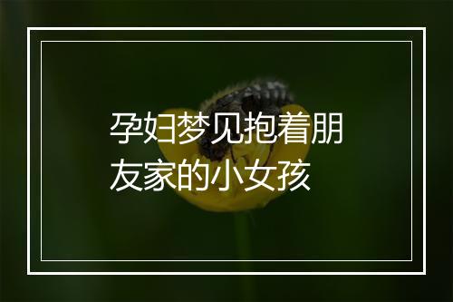 孕妇梦见抱着朋友家的小女孩