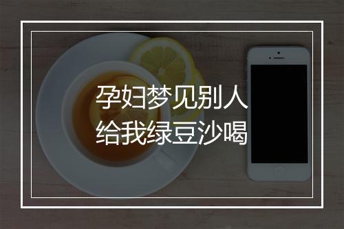 孕妇梦见别人给我绿豆沙喝