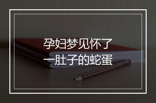 孕妇梦见怀了一肚子的蛇蛋