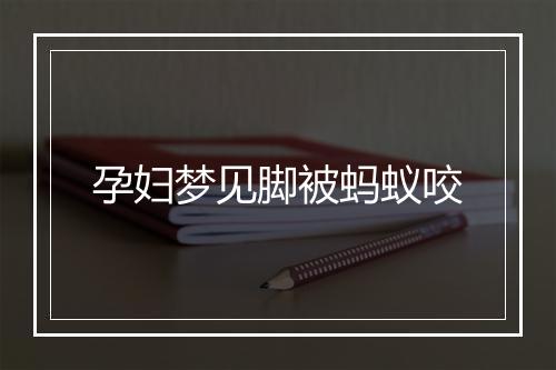 孕妇梦见脚被蚂蚁咬