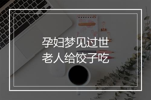 孕妇梦见过世老人给饺子吃