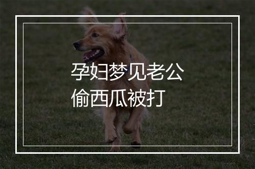 孕妇梦见老公偷西瓜被打