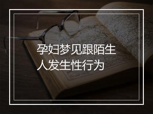 孕妇梦见跟陌生人发生性行为