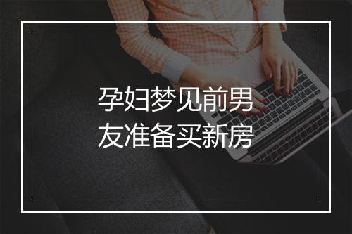 孕妇梦见前男友准备买新房