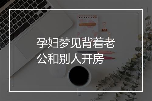 孕妇梦见背着老公和别人开房