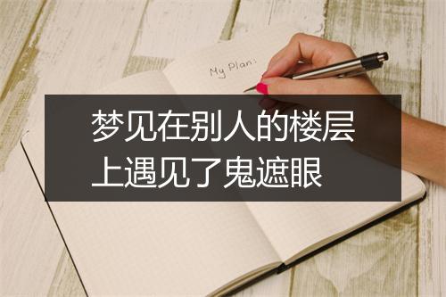 梦见在别人的楼层上遇见了鬼遮眼